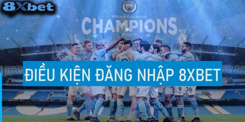 Những điều kiện cần trong quá trình đăng nhập 8XBet