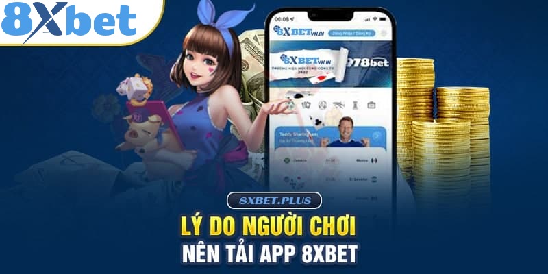 Lý do người chơi nên Tải App 8XBET để tham gia